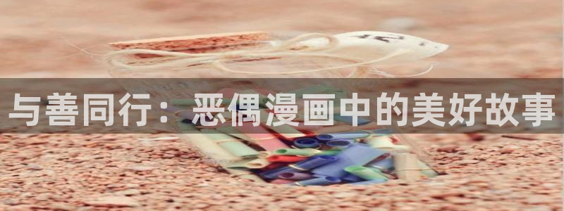 成人爱爱漫画：与善同行：恶偶漫画中的美好故事